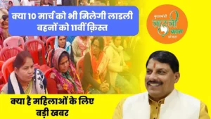 क्या 10 मार्च को भी मिलेगी लाडली बहनों को 11वीं क़िस्त, यहाँ से देखें बड़ी खबर : CM Ladli Behna Yojana 10th March Update