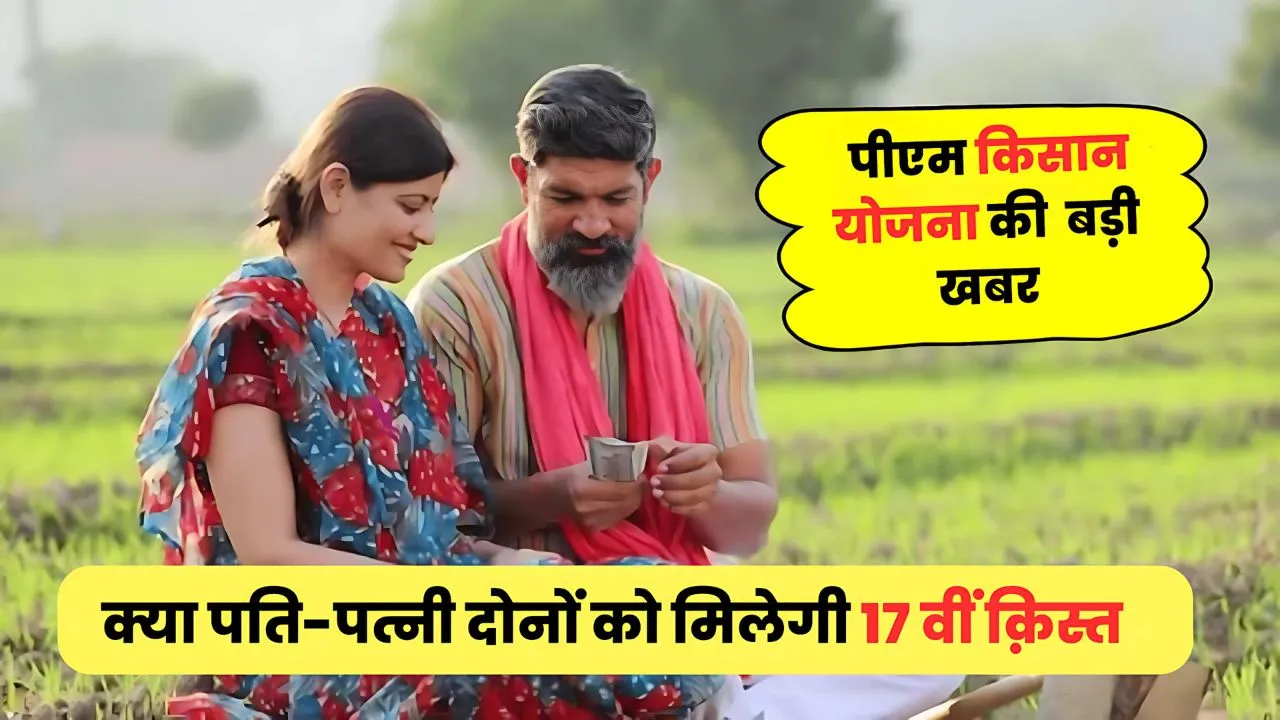 Will the benefit of 17th installment of Kisan Samman Nidhi Yojana be given to both husband and wife