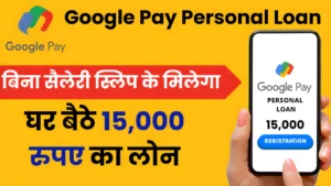 गूगल पे से घर बैठे पाइये 15,000 रुपए का Personal Loan, बिना सैलेरी स्लिप के Loan चाहिए तो ऐसे करें आवेदन : Google Pay 15000 Loan